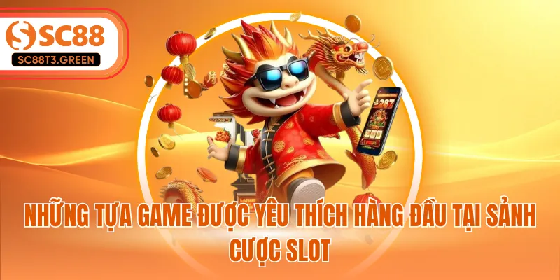 Những tựa game được yêu thích hàng đầu tại sảnh cược slot