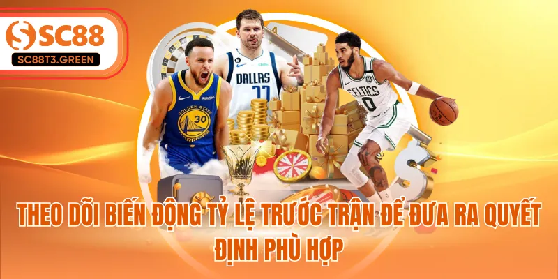 Theo dõi biến động tỷ lệ trước trận để đưa ra quyết định phù hợp
